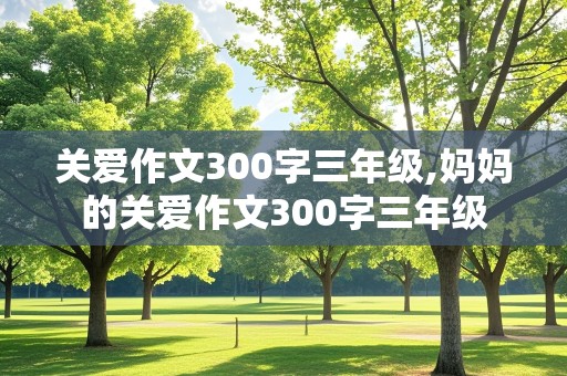 关爱作文300字三年级,妈妈的关爱作文300字三年级