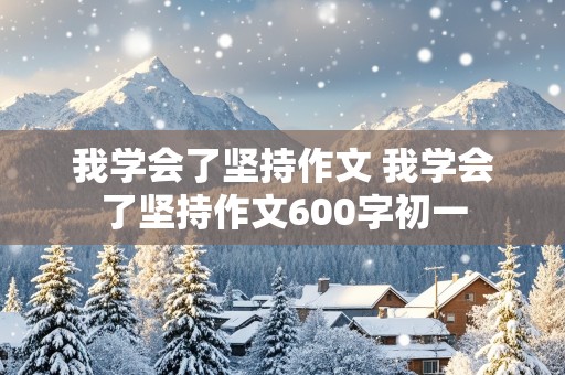 我学会了坚持作文 我学会了坚持作文600字初一