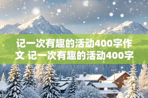 记一次有趣的活动400字作文 记一次有趣的活动400字作文四年级