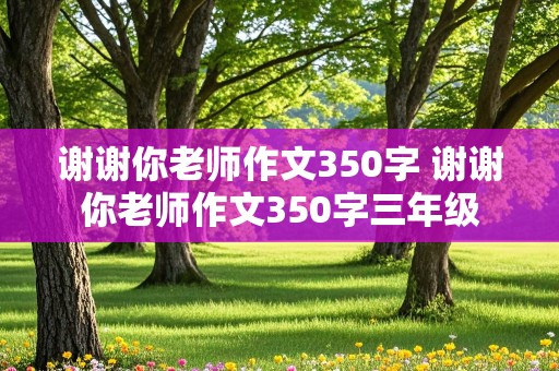 谢谢你老师作文350字 谢谢你老师作文350字三年级