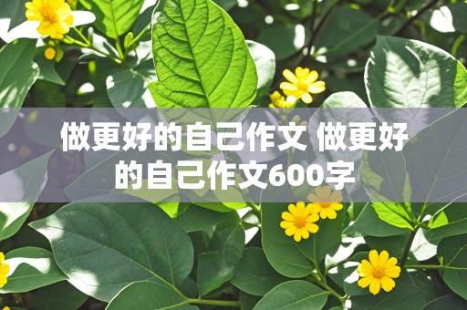 做更好的自己作文 做更好的自己作文600字