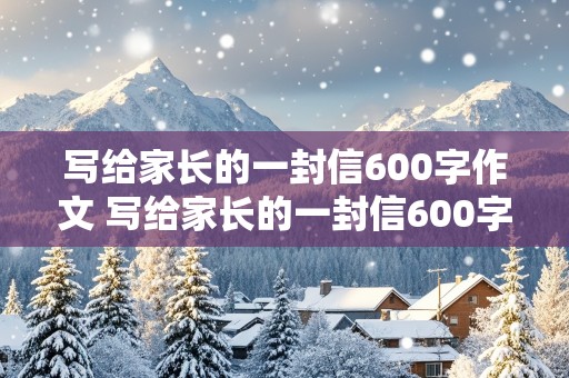 写给家长的一封信600字作文 写给家长的一封信600字作文初中