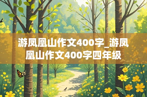 游凤凰山作文400字_游凤凰山作文400字四年级