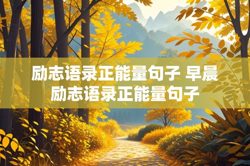 励志语录正能量句子 早晨励志语录正能量句子