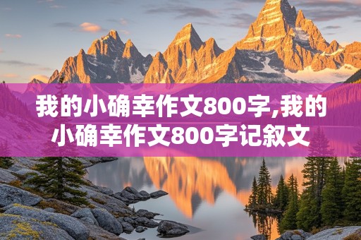 我的小确幸作文800字,我的小确幸作文800字记叙文