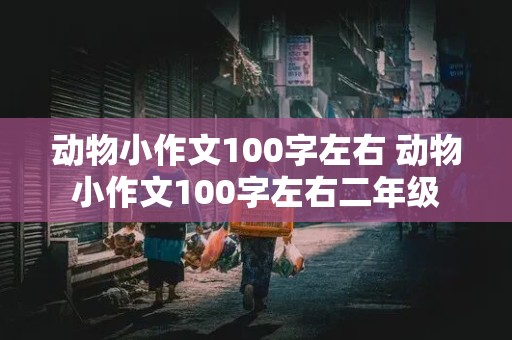 动物小作文100字左右 动物小作文100字左右二年级