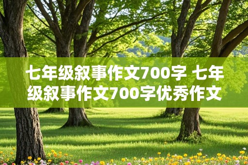 七年级叙事作文700字 七年级叙事作文700字优秀作文