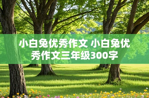 小白兔优秀作文 小白兔优秀作文三年级300字