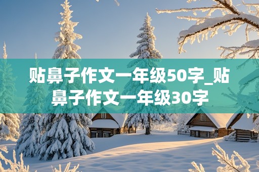 贴鼻子作文一年级50字_贴鼻子作文一年级30字