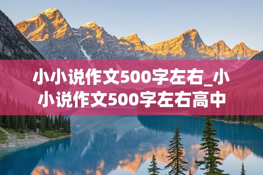 小小说作文500字左右_小小说作文500字左右高中