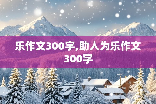 乐作文300字,助人为乐作文300字