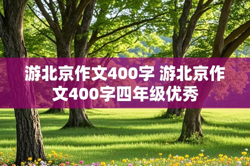 游北京作文400字 游北京作文400字四年级优秀