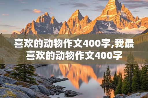 喜欢的动物作文400字,我最喜欢的动物作文400字