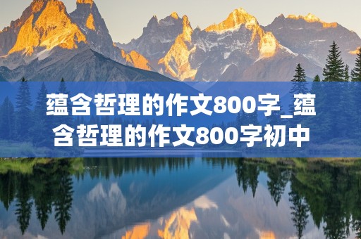 蕴含哲理的作文800字_蕴含哲理的作文800字初中