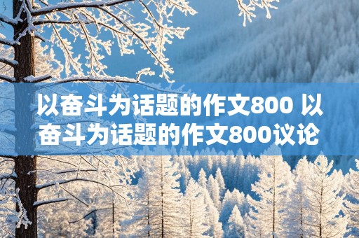 以奋斗为话题的作文800 以奋斗为话题的作文800议论文