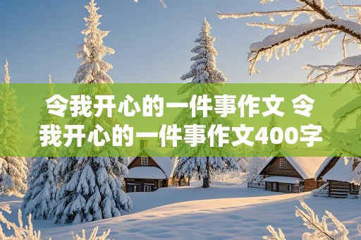 令我开心的一件事作文 令我开心的一件事作文400字左右