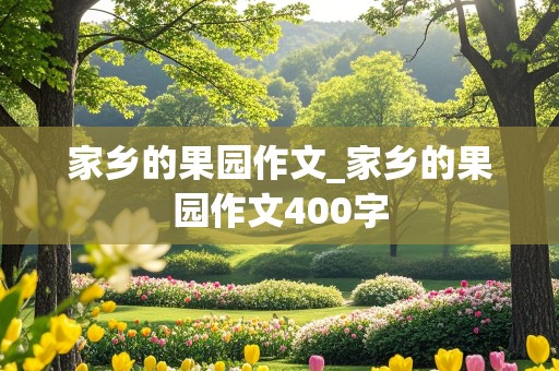 家乡的果园作文_家乡的果园作文400字