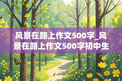 风景在路上作文500字_风景在路上作文500字初中生