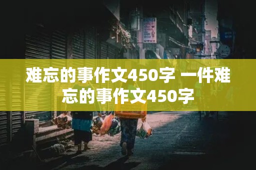 难忘的事作文450字 一件难忘的事作文450字