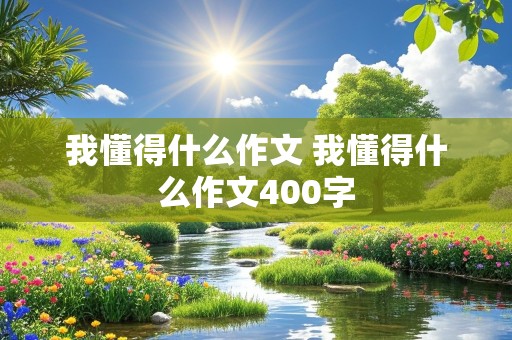 我懂得什么作文 我懂得什么作文400字