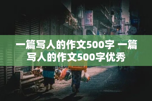 一篇写人的作文500字 一篇写人的作文500字优秀