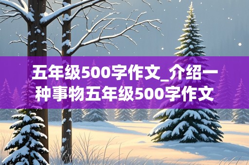 五年级500字作文_介绍一种事物五年级500字作文