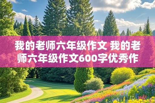 我的老师六年级作文 我的老师六年级作文600字优秀作文