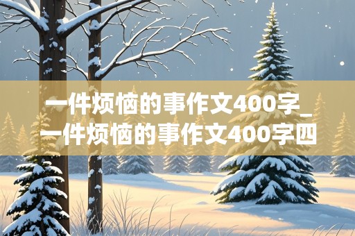 一件烦恼的事作文400字_一件烦恼的事作文400字四年级