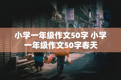 小学一年级作文50字 小学一年级作文50字春天