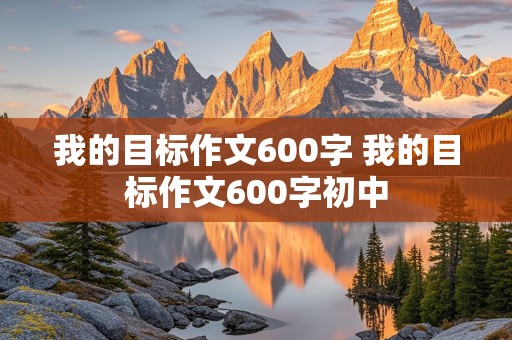 我的目标作文600字 我的目标作文600字初中