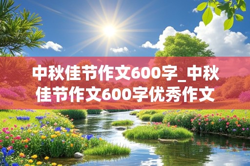 中秋佳节作文600字_中秋佳节作文600字优秀作文