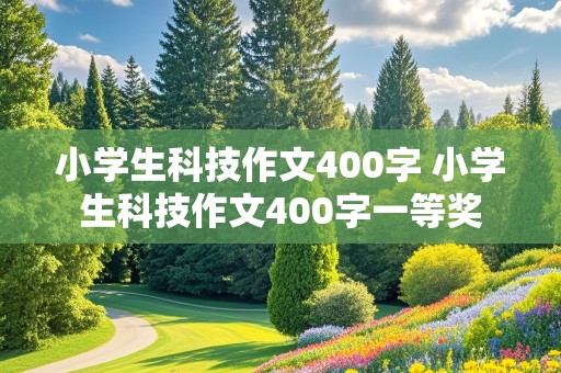 小学生科技作文400字 小学生科技作文400字一等奖