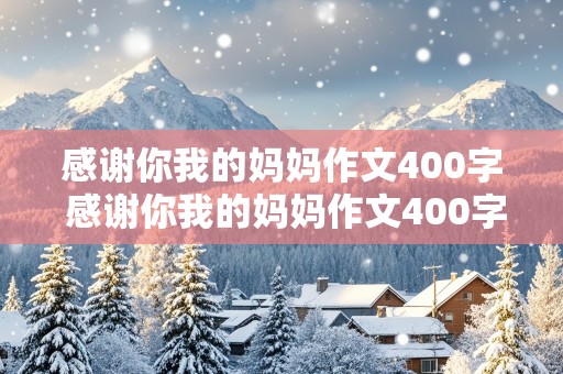 感谢你我的妈妈作文400字 感谢你我的妈妈作文400字四年级