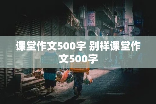 课堂作文500字 别样课堂作文500字