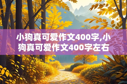 小狗真可爱作文400字,小狗真可爱作文400字左右