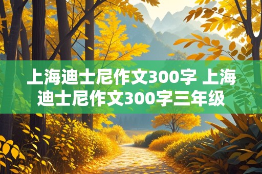 上海迪士尼作文300字 上海迪士尼作文300字三年级