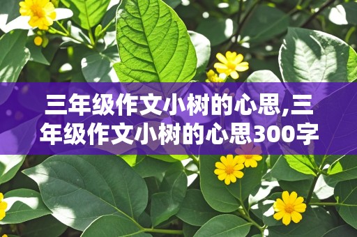 三年级作文小树的心思,三年级作文小树的心思300字