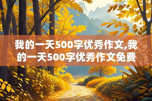 我的一天500字优秀作文,我的一天500字优秀作文免费