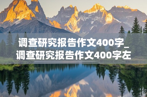 调查研究报告作文400字_调查研究报告作文400字左右