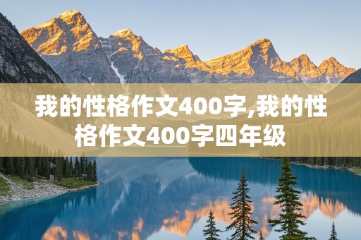 我的性格作文400字,我的性格作文400字四年级