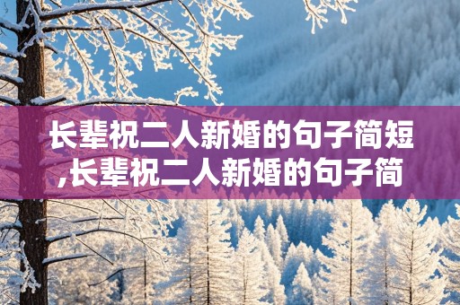 长辈祝二人新婚的句子简短,长辈祝二人新婚的句子简短一点