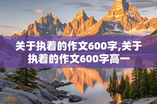 关于执着的作文600字,关于执着的作文600字高一