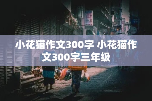 小花猫作文300字 小花猫作文300字三年级