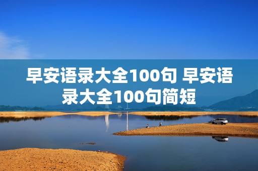 早安语录大全100句 早安语录大全100句简短