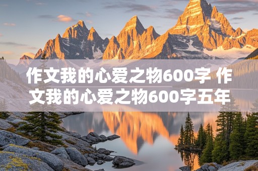 作文我的心爱之物600字 作文我的心爱之物600字五年级上册