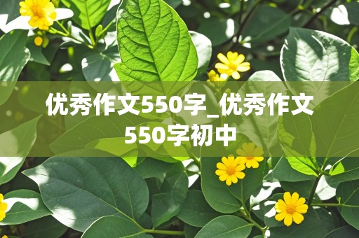 优秀作文550字_优秀作文550字初中