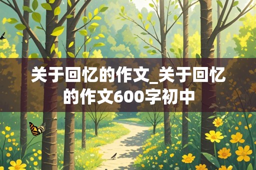 关于回忆的作文_关于回忆的作文600字初中