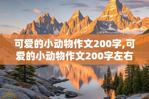 可爱的小动物作文200字,可爱的小动物作文200字左右二年级