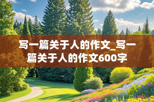 写一篇关于人的作文_写一篇关于人的作文600字