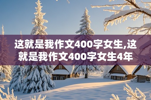 这就是我作文400字女生,这就是我作文400字女生4年级